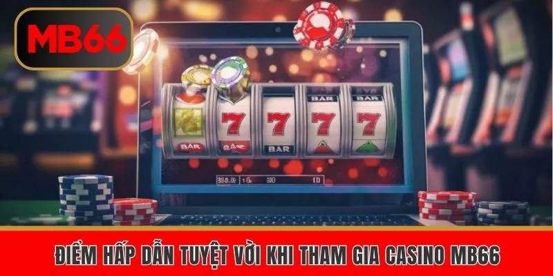 Điểm hấp dẫn tuyệt vời khi tham gia Casino MB66